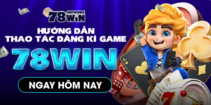 Đăng Ký 78win - Hướng Dẫn Các Bước Để Tạo Tài Khoản