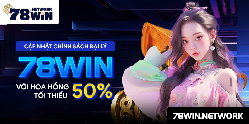 Cập nhật chính sách đại lý 78win với hoa hồng tối thiểu 50%
