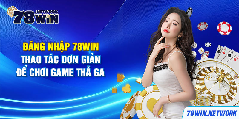 Đăng nhập 78win - thao tác đơn giản để chơi game thả ga