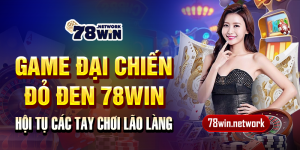 Game đại chiến đỏ đen 78win - Hội tụ các tay chơi lão làng