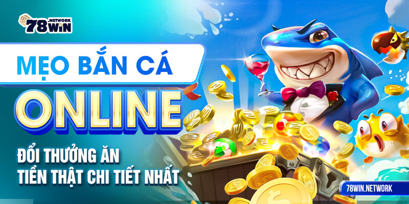 Mẹo bắn cá online đổi thưởng ăn tiền thật chi tiết nhất