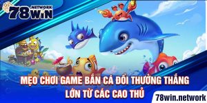 Mẹo chơi game bắn cá đổi thưởng thắng lớn từ các cao thủ