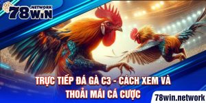 Trực tiếp đá gà C3 - cách xem và thoải mái cá cược